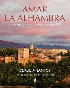 AMAR LA ALHAMBRA PASADO Y PRESENTE DE UN MONUMENTO EXCEPCIO